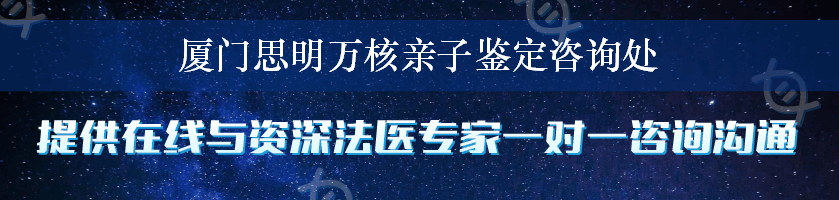 厦门思明万核亲子鉴定咨询处